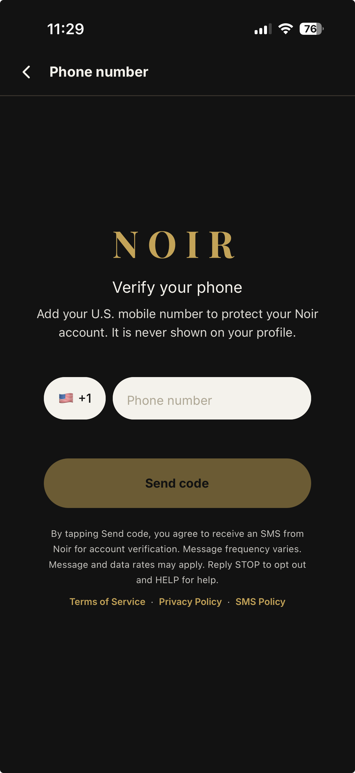 The Noir app’s Verify your phone screen on an iPhone. It shows the NOIR wordmark, the heading “Verify your phone”, the text “Add your U.S. mobile number to protect your Noir account. It is never shown on your profile.”, a fixed United States +1 country prefix beside an empty phone number field, a gold “Send code” button, and beneath it the disclosure “By tapping Send code, you agree to receive an SMS from Noir for account verification. Message frequency varies. Message and data rates may apply. Reply STOP to opt out and HELP for help.”, followed by links to the Terms of Service, Privacy Policy and SMS Policy.